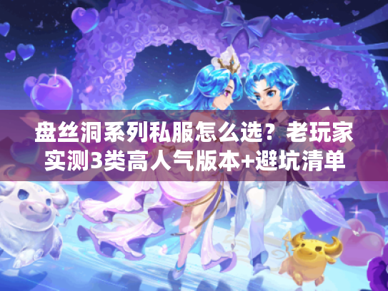 盘丝洞系列私服怎么选?老玩家实测3类高人气版本+避坑清单 盘丝洞系列私服怎么选?老玩家实测3类高人气版本+避坑清单