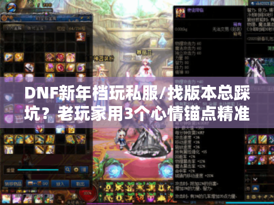 DNF新年档玩私服/找版本总踩坑?老玩家用3个心情锚点精准避坑 DNF新年档玩私服/找版本总踩坑?老玩家用3个心情锚点精准避坑