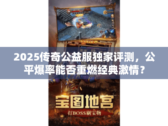 2025传奇公益服独家评测,公平爆率能否重燃经典激情? 2025传奇公益服独家评测,公平爆率能否重燃经典激情?