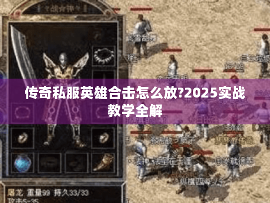 传奇私服英雄合击怎么放?2025实战教学全解 传奇私服英雄合击怎么放?2025实战教学全解