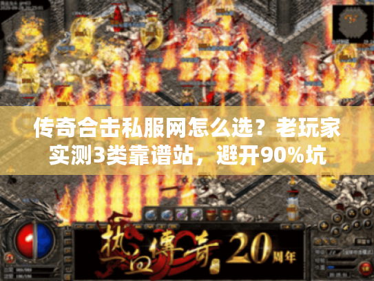 传奇合击私服网怎么选？老玩家实测3类靠谱站，避开90%坑