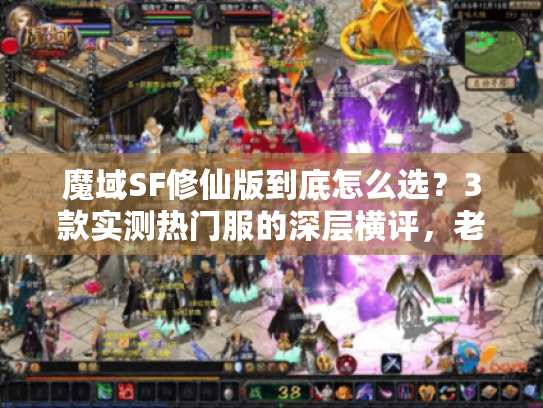 魔域SF修仙版到底怎么选?3款实测热门服的深层横评,老玩家劝你先看这个 魔域SF修仙版到底怎么选?3款实测热门服的深层横评,老玩家劝你先看这个