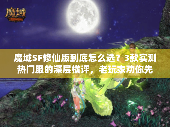 魔域SF修仙版到底怎么选?3款实测热门服的深层横评,老玩家劝你先看这个 魔域SF修仙版到底怎么选?3款实测热门服的深层横评,老玩家劝你先看这个