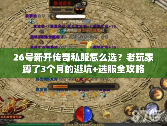 26号新开传奇私服怎么选?老玩家蹲了3个月的避坑+选服全攻略 26号新开传奇私服怎么选?老玩家蹲了3个月的避坑+选服全攻略
