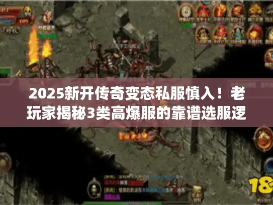 2025新开传奇变态私服慎入!老玩家揭秘3类高爆服的靠谱选服逻辑 2025新开传奇变态私服慎入!老玩家揭秘3类高爆服的靠谱选服逻辑
