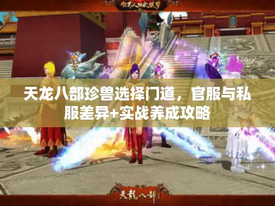 天龙八部珍兽选择门道，官服与私服差异+实战养成攻略