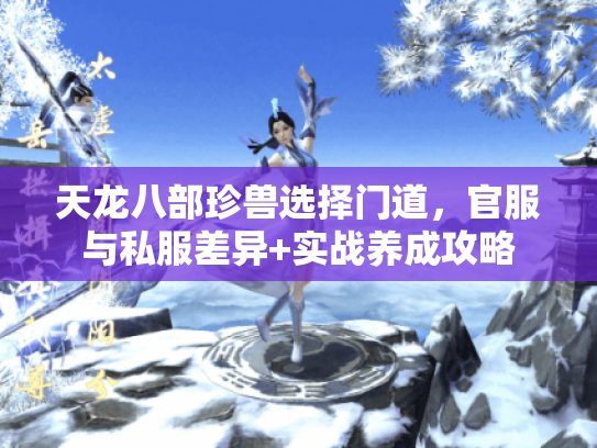 天龙八部珍兽选择门道，官服与私服差异+实战养成攻略