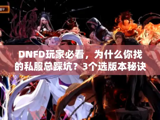 DNFD玩家必看，为什么你找的私服总踩坑？3个选版本秘诀+1套开荒攻略直接用