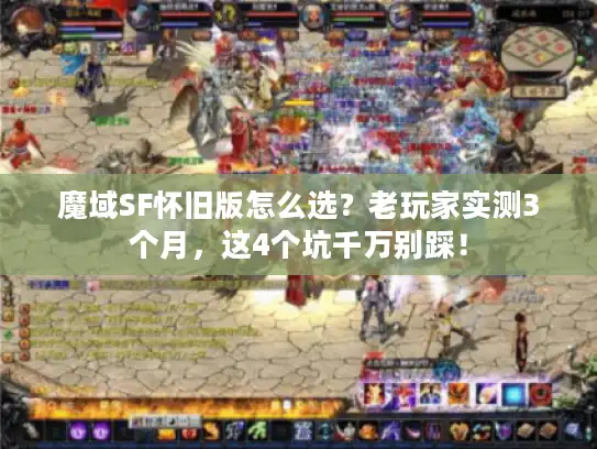 魔域SF怀旧版怎么选?老玩家实测3个月,这4个坑千万别踩! 魔域SF怀旧版怎么选?老玩家实测3个月,这4个坑千万别踩!
