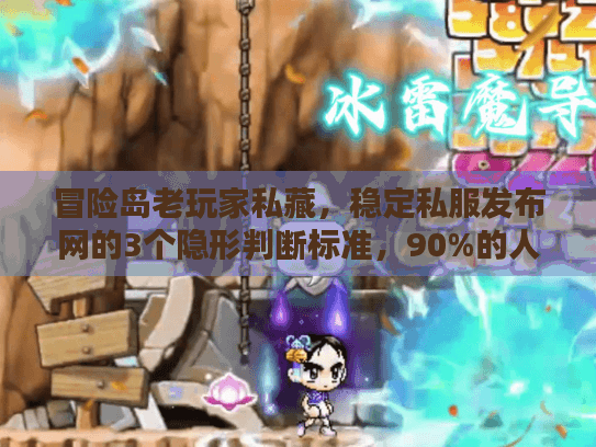 冒险岛老玩家私藏,稳定私服发布网的3个隐形判断标准,90%的人都漏了 冒险岛老玩家私藏,稳定私服发布网的3个隐形判断标准,90%的人都漏了