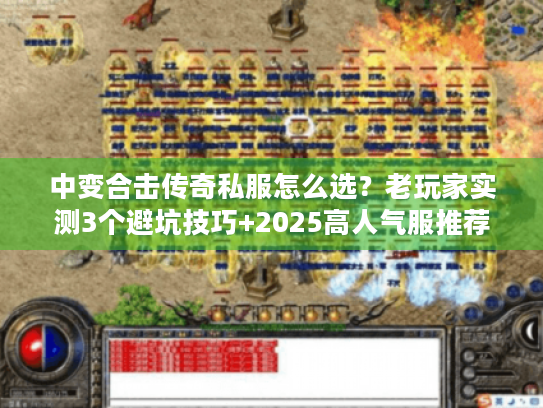 中变合击传奇私服怎么选？老玩家实测3个避坑技巧+2025高人气服推荐
