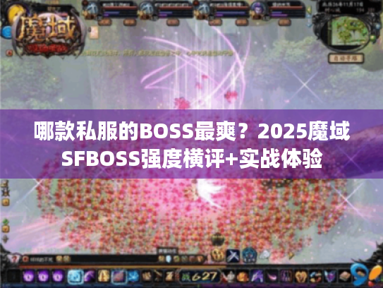 哪款私服的BOSS最爽?2025魔域SFBOSS强度横评+实战体验 哪款私服的BOSS最爽?2025魔域SFBOSS强度横评+实战体验