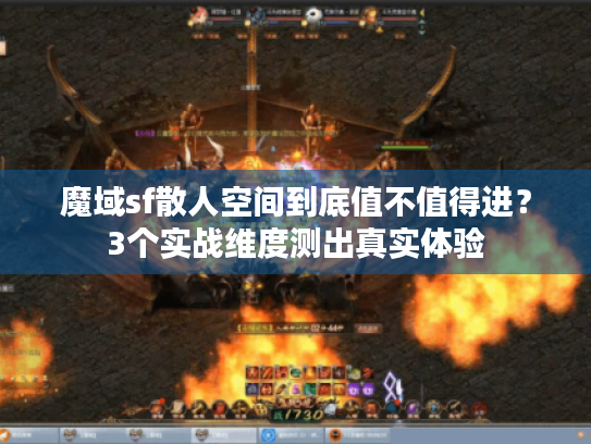 魔域sf散人空间到底值不值得进？3个实战维度测出真实体验