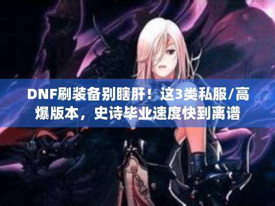 DNF刷装备别瞎肝!这3类私服/高爆版本,史诗毕业速度快到离谱 DNF刷装备别瞎肝!这3类私服/高爆版本,史诗毕业速度快到离谱