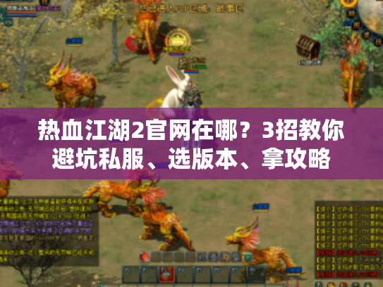热血江湖2官网在哪？3招教你避坑私服、选版本、拿攻略