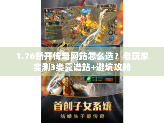 1.76新开传奇网站怎么选?老玩家实测3类靠谱站+避坑攻略 1.76新开传奇网站怎么选?老玩家实测3类靠谱站+避坑攻略