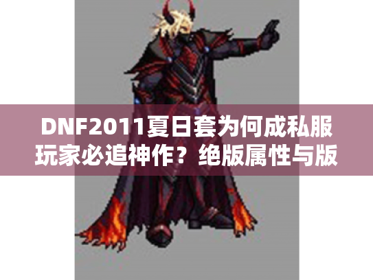 DNF2011夏日套为何成私服玩家必追神作?绝版属性与版本适配全解析 DNF2011夏日套为何成私服玩家必追神作?绝版属性与版本适配全解析