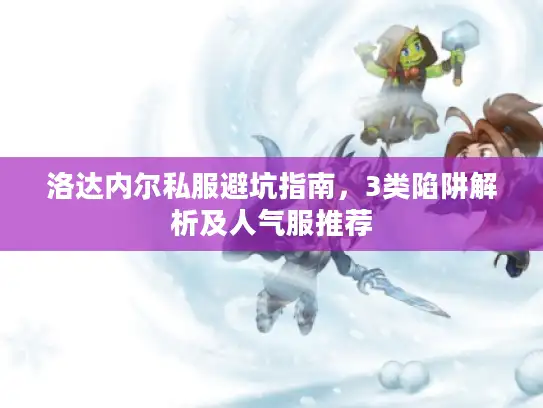洛达内尔私服避坑指南，3类陷阱解析及人气服推荐