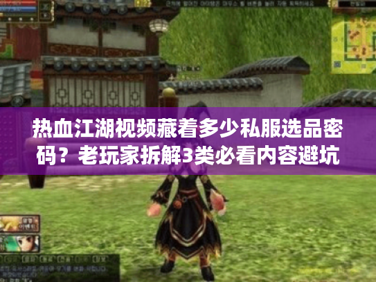 热血江湖视频藏着多少私服选品密码?老玩家拆解3类必看内容避坑 热血江湖视频藏着多少私服选品密码?老玩家拆解3类必看内容避坑