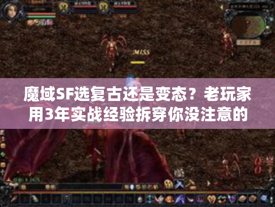魔域SF选复古还是变态?老玩家用3年实战经验拆穿你没注意的5个核心差异 魔域SF选复古还是变态?老玩家用3年实战经验拆穿你没注意的5个核心差异