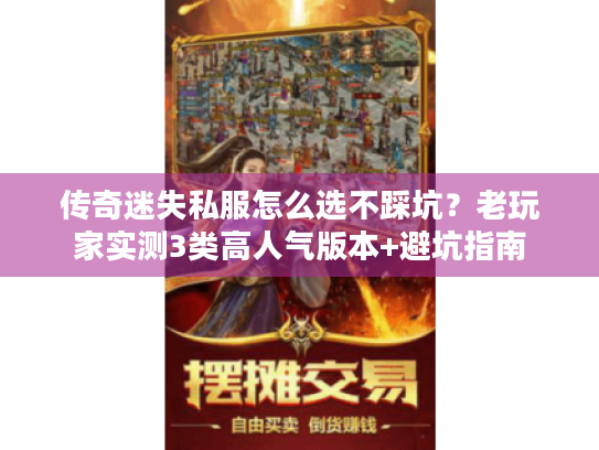 传奇迷失私服怎么选不踩坑?老玩家实测3类高人气版本+避坑指南 传奇迷失私服怎么选不踩坑?老玩家实测3类高人气版本+避坑指南