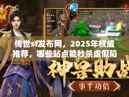 传世sf发布网,2025年权威推荐,哪些站点能秒杀虚假陷阱? 传世sf发布网,2025年权威推荐,哪些站点能秒杀虚假陷阱?