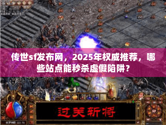传世sf发布网,2025年权威推荐,哪些站点能秒杀虚假陷阱? 传世sf发布网,2025年权威推荐,哪些站点能秒杀虚假陷阱?