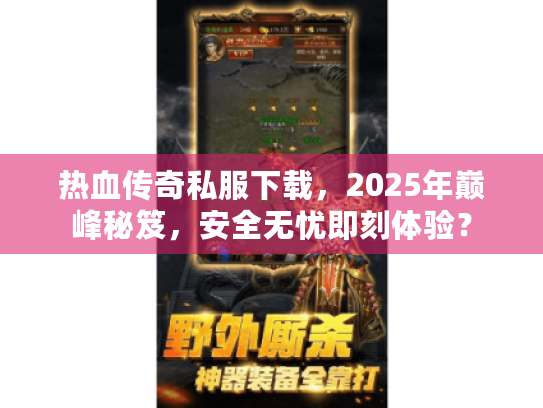 热血传奇私服下载，2025年巅峰秘笈，安全无忧即刻体验？