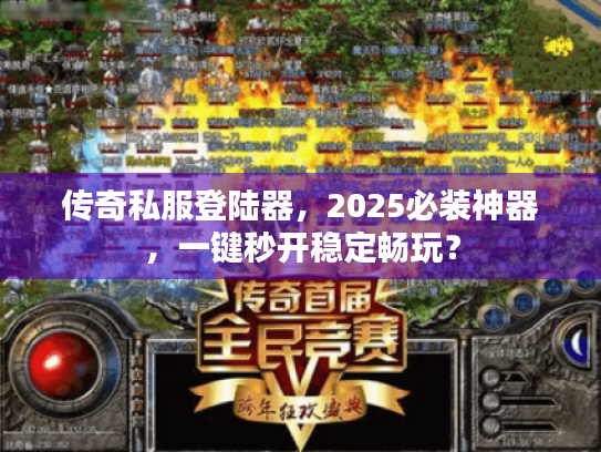 传奇私服登陆器,2025必装神器,一键秒开稳定畅玩? 传奇私服登陆器,2025必装神器,一键秒开稳定畅玩?