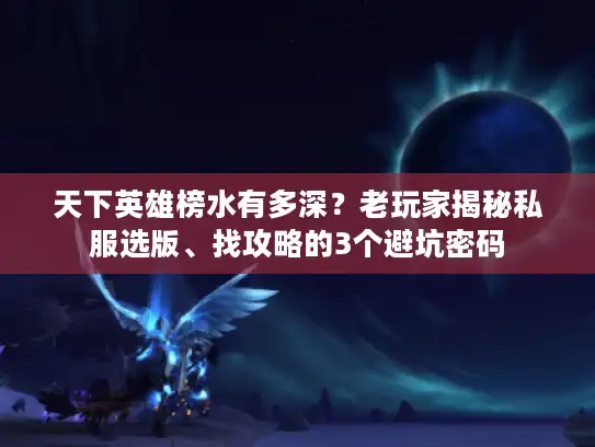 天下英雄榜水有多深？老玩家揭秘私服选版、找攻略的3个避坑密码
