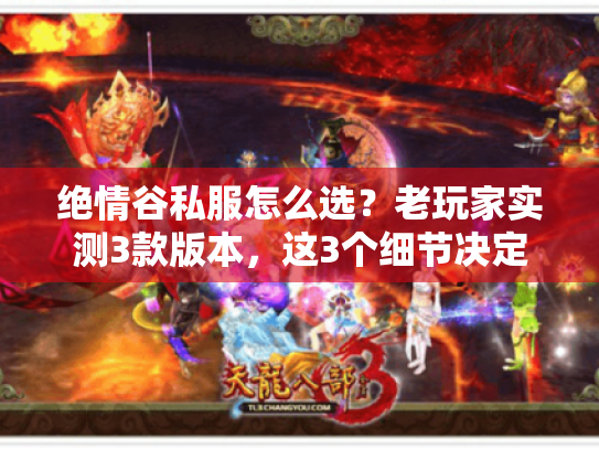 绝情谷私服怎么选?老玩家实测3款版本,这3个细节决定你能不能玩爽 绝情谷私服怎么选?老玩家实测3款版本,这3个细节决定你能不能玩爽