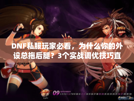 DNF私服玩家必看,为什么你的外设总拖后腿?3个实战调优技巧直接救场 DNF私服玩家必看,为什么你的外设总拖后腿?3个实战调优技巧直接救场