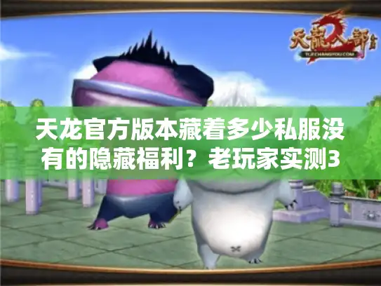天龙官方版本藏着多少私服没有的隐藏福利？老玩家实测3个版本说透选服关键