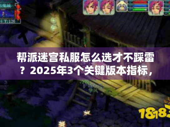 帮派迷宫私服怎么选才不踩雷?2025年3个关键版本指标,我用10个号测出来了 帮派迷宫私服怎么选才不踩雷?2025年3个关键版本指标,我用10个号测出来了