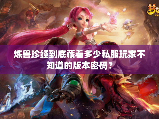 炼兽珍经到底藏着多少私服玩家不知道的版本密码? 炼兽珍经到底藏着多少私服玩家不知道的版本密码?