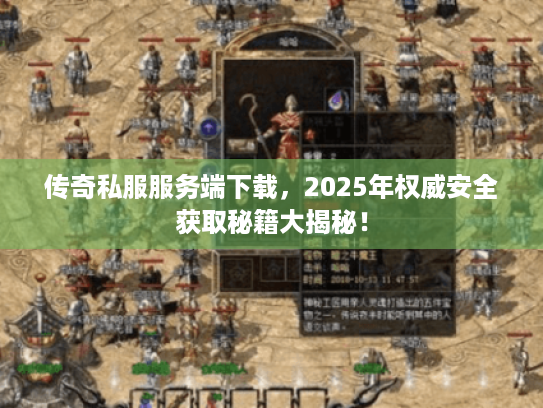 传奇私服服务端下载,2025年权威安全获取秘籍大揭秘! 传奇私服服务端下载,2025年权威安全获取秘籍大揭秘!