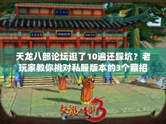 天龙八部论坛逛了10遍还踩坑?老玩家教你挑对私服版本的3个藏招 天龙八部论坛逛了10遍还踩坑?老玩家教你挑对私服版本的3个藏招