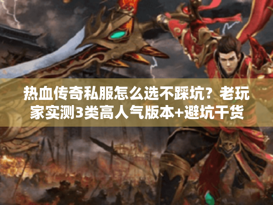 热血传奇私服怎么选不踩坑?老玩家实测3类高人气版本+避坑干货 热血传奇私服怎么选不踩坑?老玩家实测3类高人气版本+避坑干货
