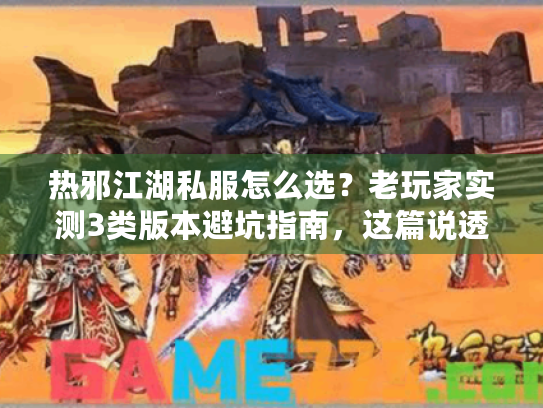 热邪江湖私服怎么选?老玩家实测3类版本避坑指南,这篇说透! 热邪江湖私服怎么选?老玩家实测3类版本避坑指南,这篇说透!