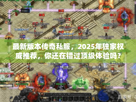 最新版本传奇私服,2025年独家权威推荐,你还在错过顶级体验吗? 最新版本传奇私服,2025年独家权威推荐,你还在错过顶级体验吗?