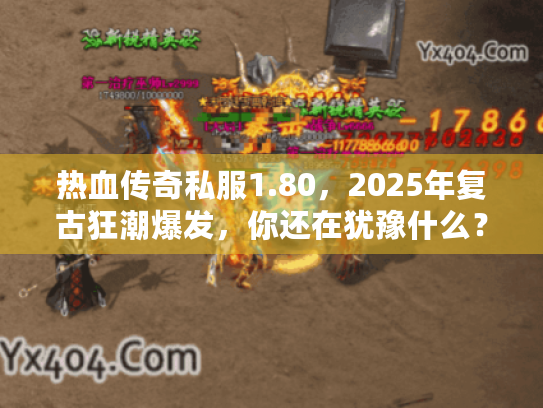 热血传奇私服1.80,2025年复古狂潮爆发,你还在犹豫什么? 热血传奇私服1.80,2025年复古狂潮爆发,你还在犹豫什么?