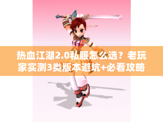 热血江湖2.0私服怎么选?老玩家实测3类版本避坑+必看攻略 热血江湖2.0私服怎么选?老玩家实测3类版本避坑+必看攻略