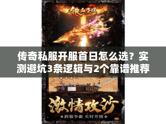 传奇私服开服首日怎么选?实测避坑3条逻辑与2个靠谱推荐 传奇私服开服首日怎么选?实测避坑3条逻辑与2个靠谱推荐