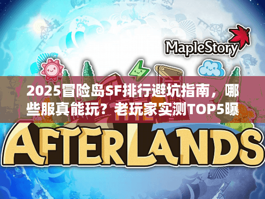2025冒险岛SF排行避坑指南,哪些服真能玩?老玩家实测TOP5曝光 2025冒险岛SF排行避坑指南,哪些服真能玩?老玩家实测TOP5曝光