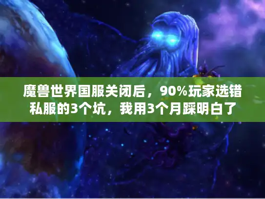 魔兽世界国服关闭后,90%玩家选错私服的3个坑,我用3个月踩明白了 魔兽世界国服关闭后,90%玩家选错私服的3个坑,我用3个月踩明白了