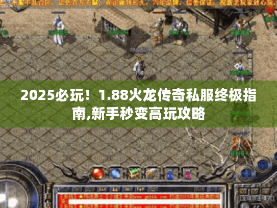 2025必玩!1.88火龙传奇私服终极指南,新手秒变高玩攻略 2025必玩!1.88火龙传奇私服终极指南,新手秒变高玩攻略