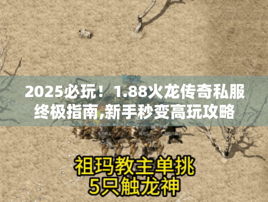 2025必玩!1.88火龙传奇私服终极指南,新手秒变高玩攻略 2025必玩!1.88火龙传奇私服终极指南,新手秒变高玩攻略