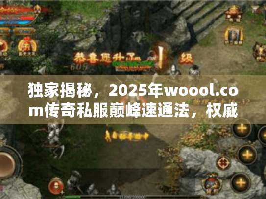 独家揭秘,2025年woool.com传奇私服巅峰速通法,权威推荐一键破局! 独家揭秘,2025年woool.com传奇私服巅峰速通法,权威推荐一键破局!