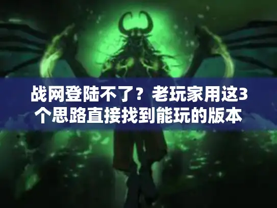 战网登陆不了?老玩家用这3个思路直接找到能玩的版本 战网登陆不了?老玩家用这3个思路直接找到能玩的版本