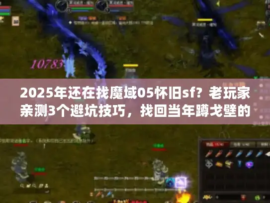 2025年还在找魔域05怀旧sf?老玩家亲测3个避坑技巧,找回当年蹲戈壁的纯粹 2025年还在找魔域05怀旧sf?老玩家亲测3个避坑技巧,找回当年蹲戈壁的纯粹
